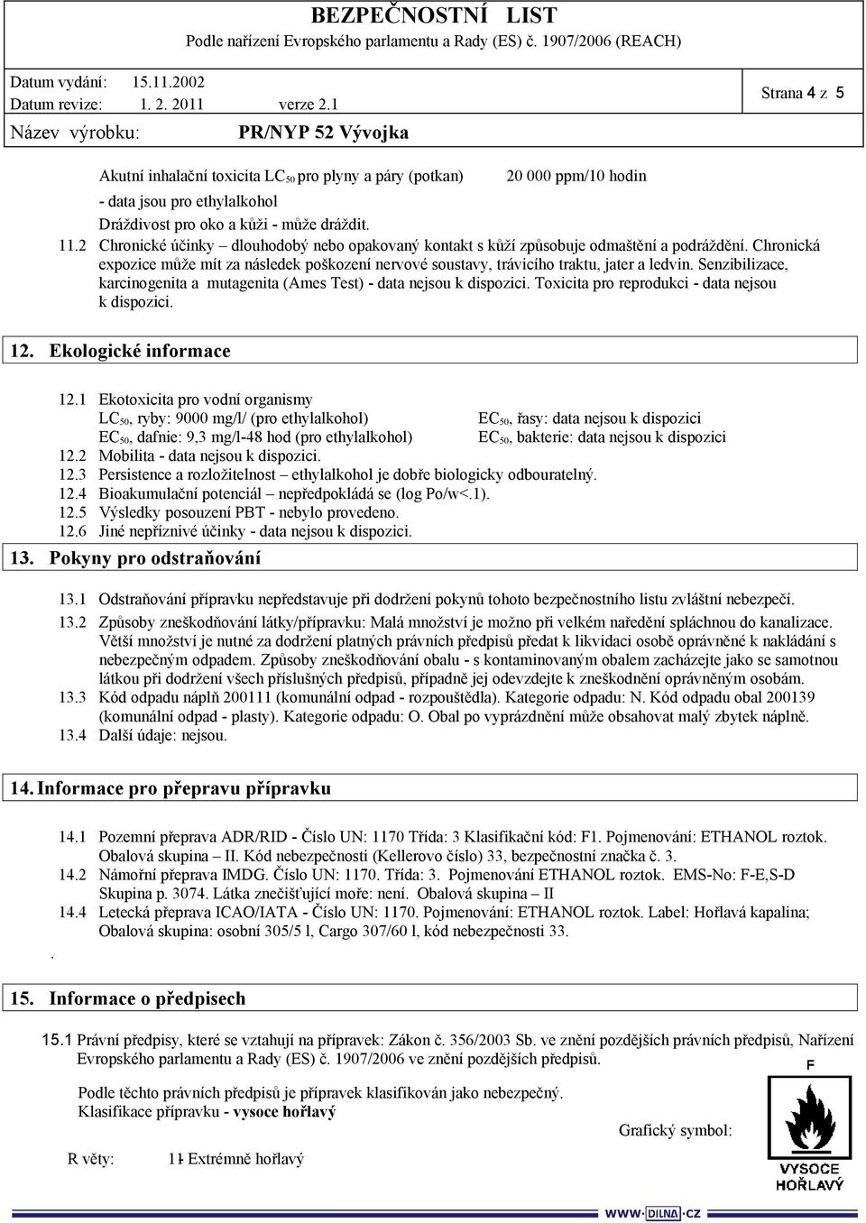 Senzibilizace, karcinogenita a mutagenita (Ames Test) - data nejsou k dispozici. Toxicita pro reprodukci - data nejsou k dispozici. 12. Ekologické informace 12.