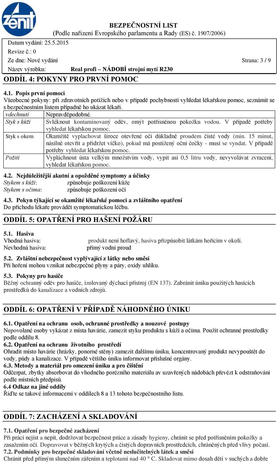 vdechnutí Nepravděpodobné. Styk s kůží Svléknout kontaminovaný oděv, omýt potřísněnou pokožku vodou. V případě potřeby vyhledat lékařskou pomoc.