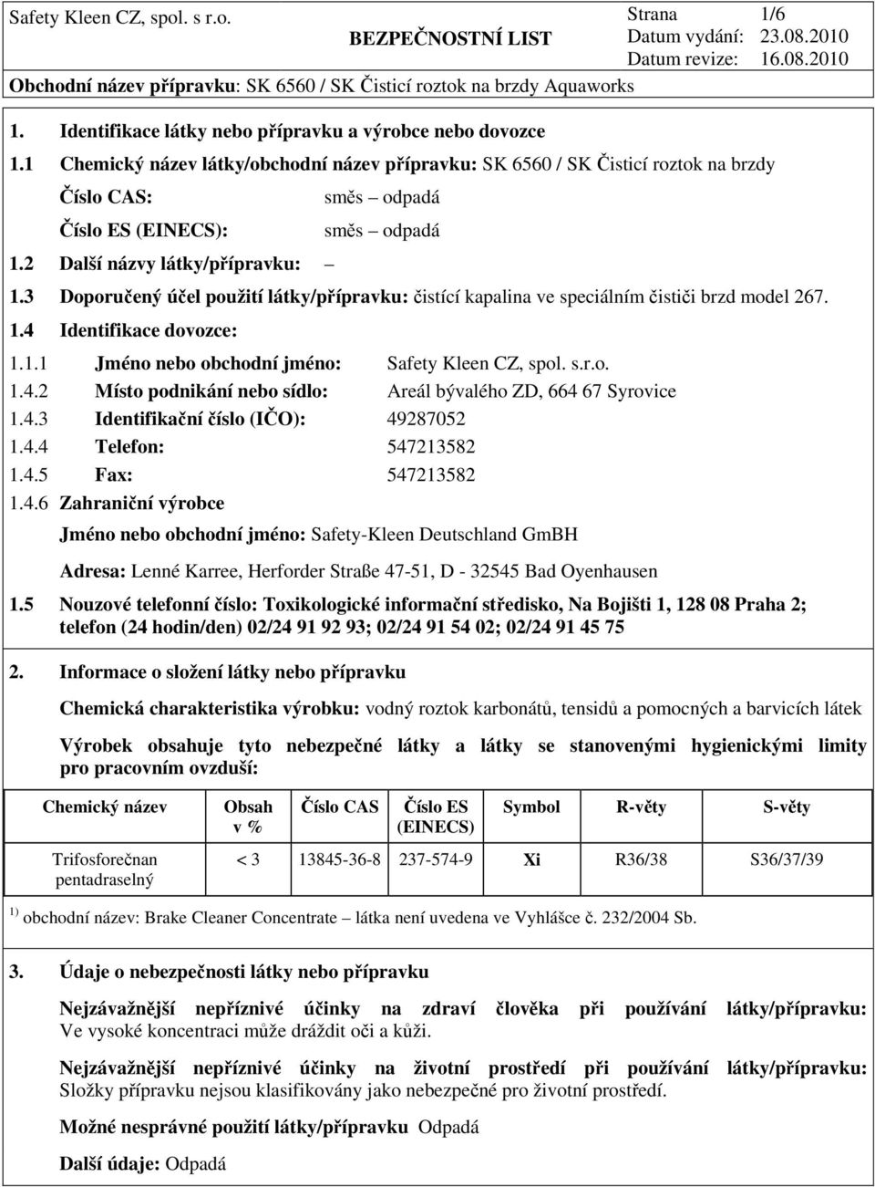 s.r.o. 1.4.2 Místo podnikání nebo sídlo: Areál bývalého ZD, 664 67 Syrovice 1.4.3 Identifikační číslo (IČO): 49287052 1.4.4 Telefon: 547213582 1.4.5 Fax: 547213582 1.4.6 Zahraniční výrobce Jméno nebo obchodní jméno: Safety-Kleen Deutschland GmBH Adresa: Lenné Karree, Herforder Straße 47-51, D - 32545 Bad Oyenhausen 1.