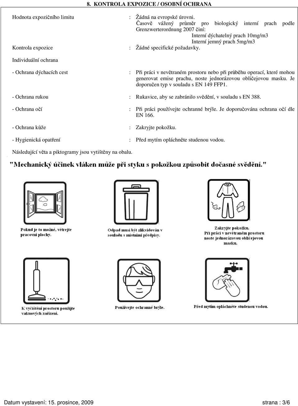 Individuální ochrana - Ochrana dýchacích cest : Při práci v nevětraném prostoru nebo při průběhu operací, které mohou generovat emise prachu, noste jednorázovou obličejovou masku.