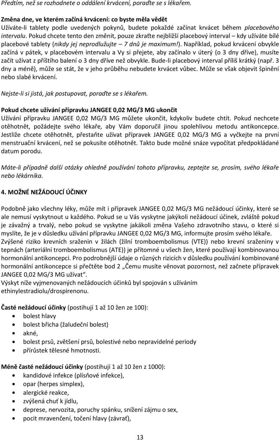 Pokud chcete tento den změnit, pouze zkraťte nejbližší placebový interval kdy užíváte bílé placebové tablety (nikdy jej neprodlužujte 7 dnů je maximum!).