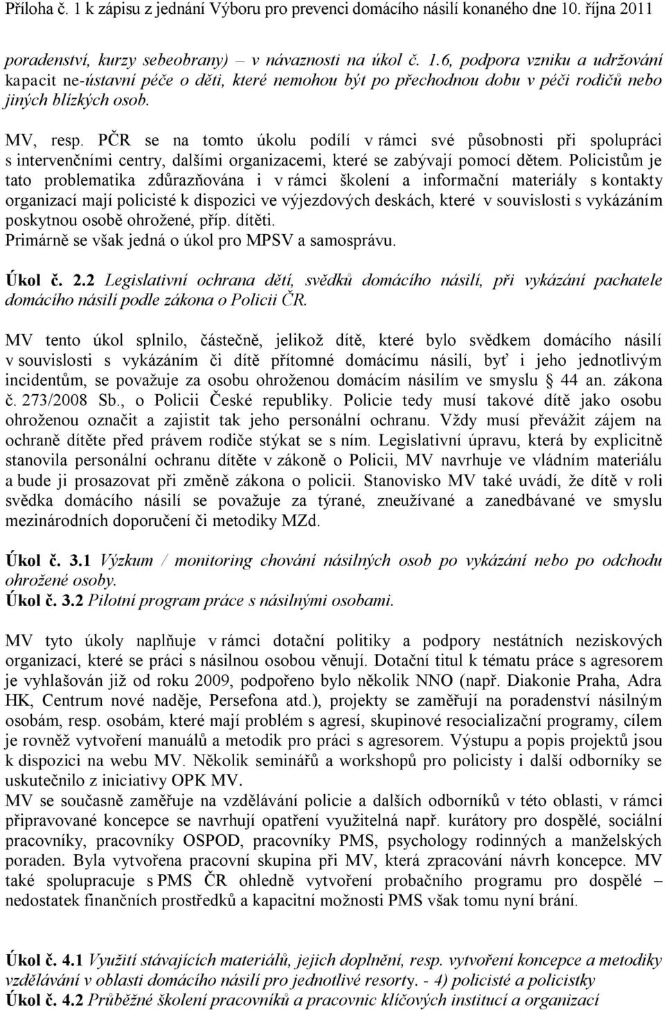 Policistům je tato problematika zdůrazňována i v rámci školení a informační materiály s kontakty organizací mají policisté k dispozici ve výjezdových deskách, které v souvislosti s vykázáním