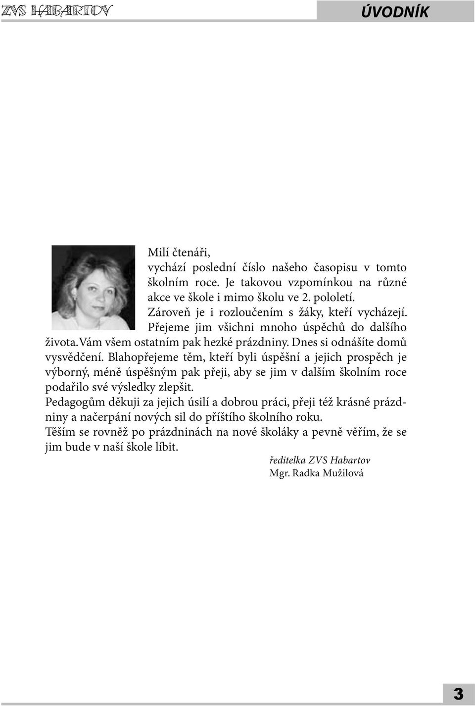 Blahopřejeme těm, kteří byli úspěšní a jejich prospěch je výborný, méně úspěšným pak přeji, aby se jim v dalším školním roce podařilo své výsledky zlepšit.