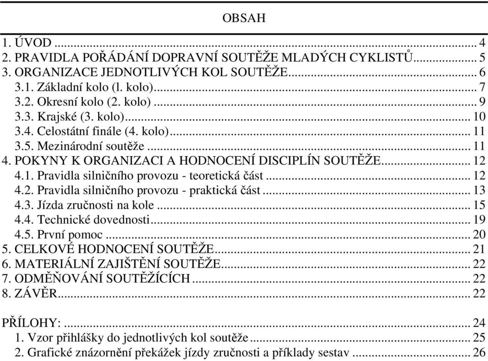 .. 13 4.3. Jízda zručnosti na kole... 15 4.4. Technické dovednosti... 19 4.5. První pomoc... 20 5. CELKOVÉ HODNOCENÍ SOUTĚŽE... 21 6. MATERIÁLNÍ ZAJIŠTĚNÍ SOUTĚŽE... 22 7. ODMĚŇOVÁNÍ SOUTĚŽÍCÍCH.