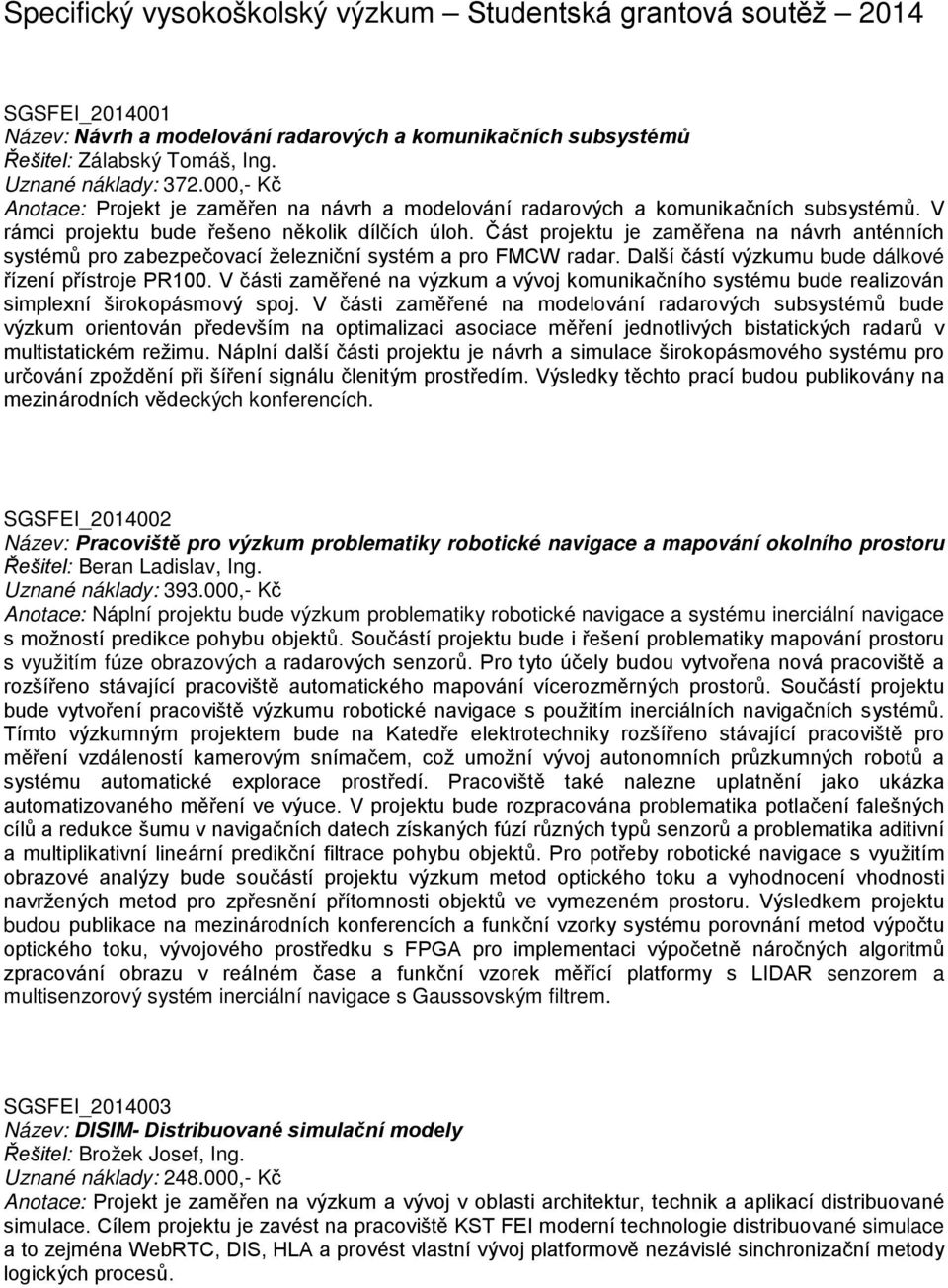 Část projektu je zaměřena na návrh anténních systémů pro zabezpečovací železniční systém a pro FMCW radar. Další částí výzkumu bude dálkové řízení přístroje PR100.