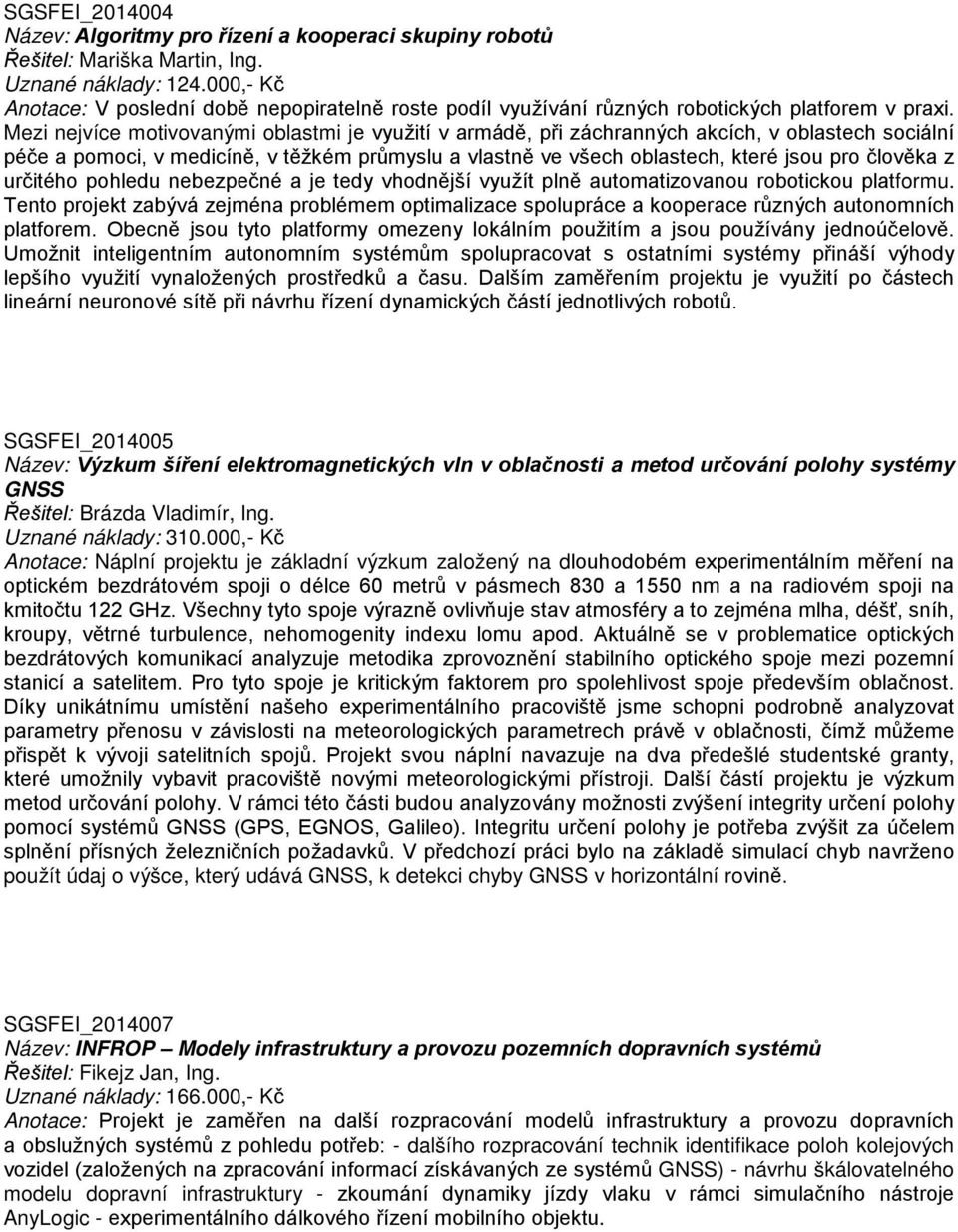 Mezi nejvíce motivovanými oblastmi je využití v armádě, při záchranných akcích, v oblastech sociální péče a pomoci, v medicíně, v těžkém průmyslu a vlastně ve všech oblastech, které jsou pro člověka