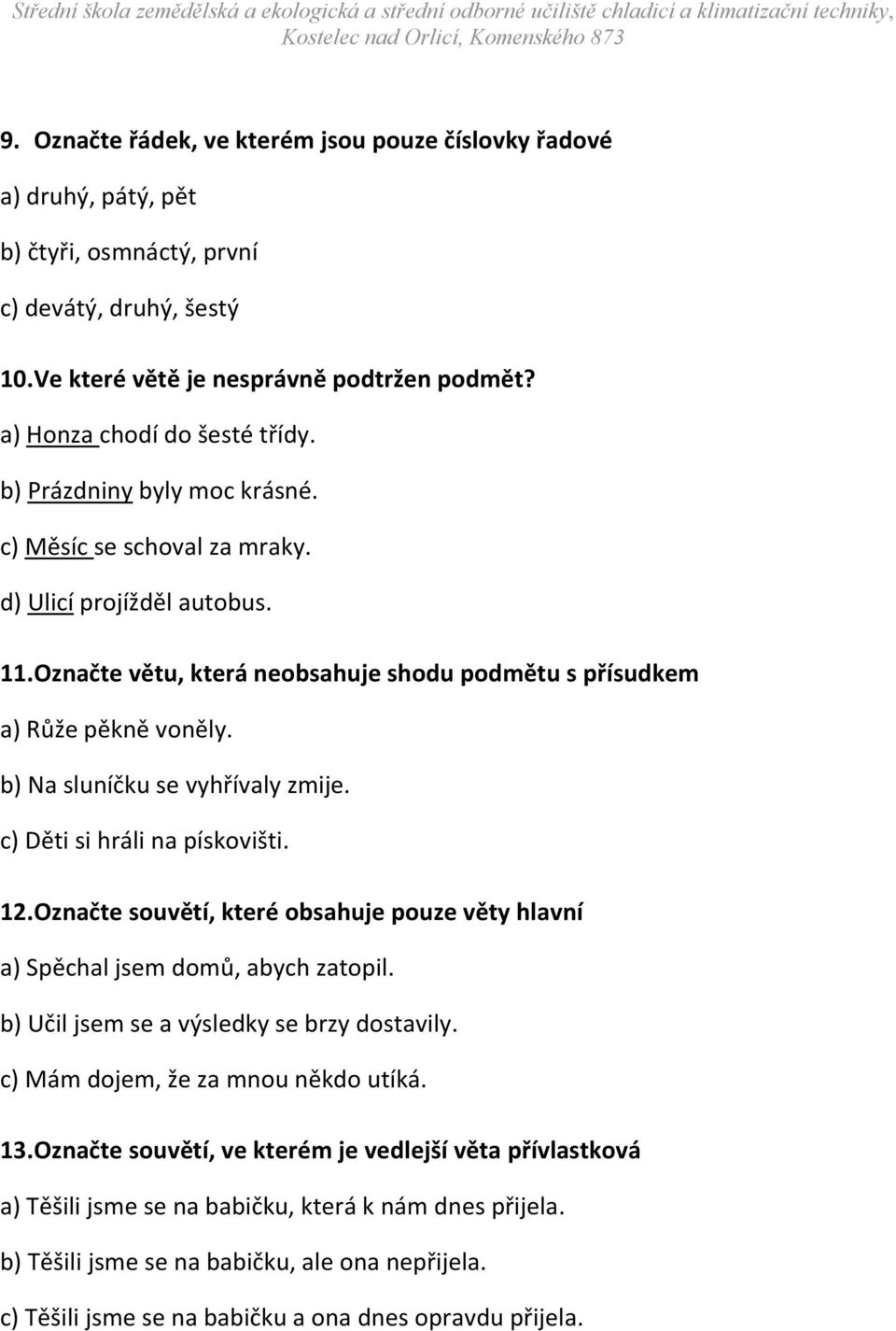 Označte větu, která neobsahuje shodu podmětu s přísudkem a) Růže pěkně voněly. b) Na sluníčku se vyhřívaly zmije. c) Děti si hráli na pískovišti. 12.