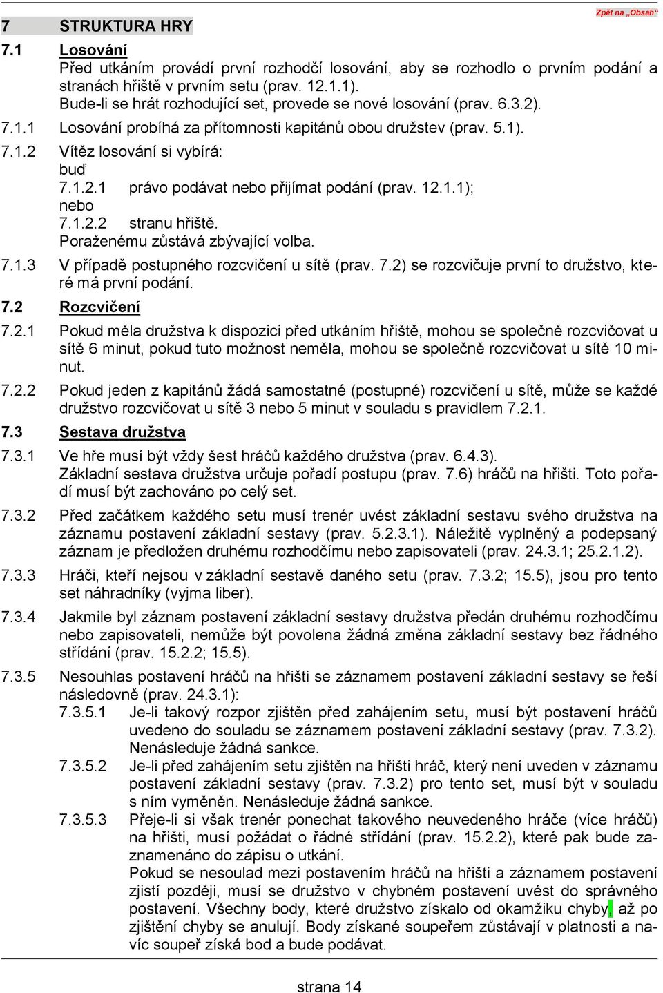 12.1.1); nebo 7.1.2.2 stranu hřiště. Poraženému zůstává zbývající volba. 7.1.3 V případě postupného rozcvičení u sítě (prav. 7.2) se rozcvičuje první to družstvo, které má první podání. 7.2 Rozcvičení 7.