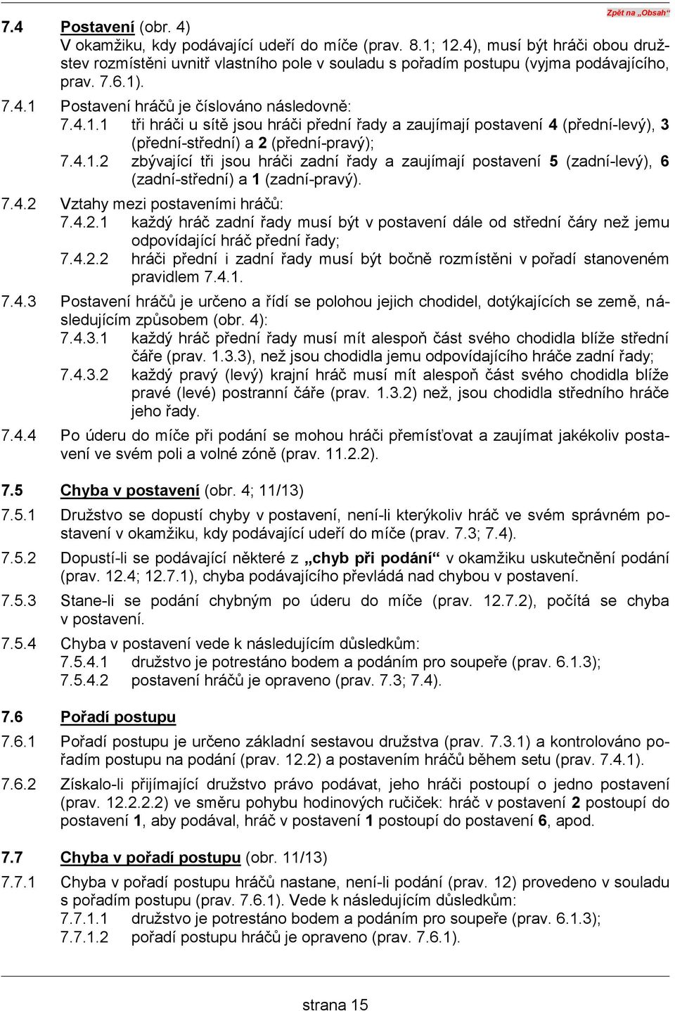 . 7.4.1 Postavení hráčů je číslováno následovně: 7.4.1.1 tři hráči u sítě jsou hráči přední řady a zaujímají postavení 4 (přední-levý), 3 (přední-střední) a 2 (přední-pravý); 7.4.1.2 zbývající tři jsou hráči zadní řady a zaujímají postavení 5 (zadní-levý), 6 (zadní-střední) a 1 (zadní-pravý).