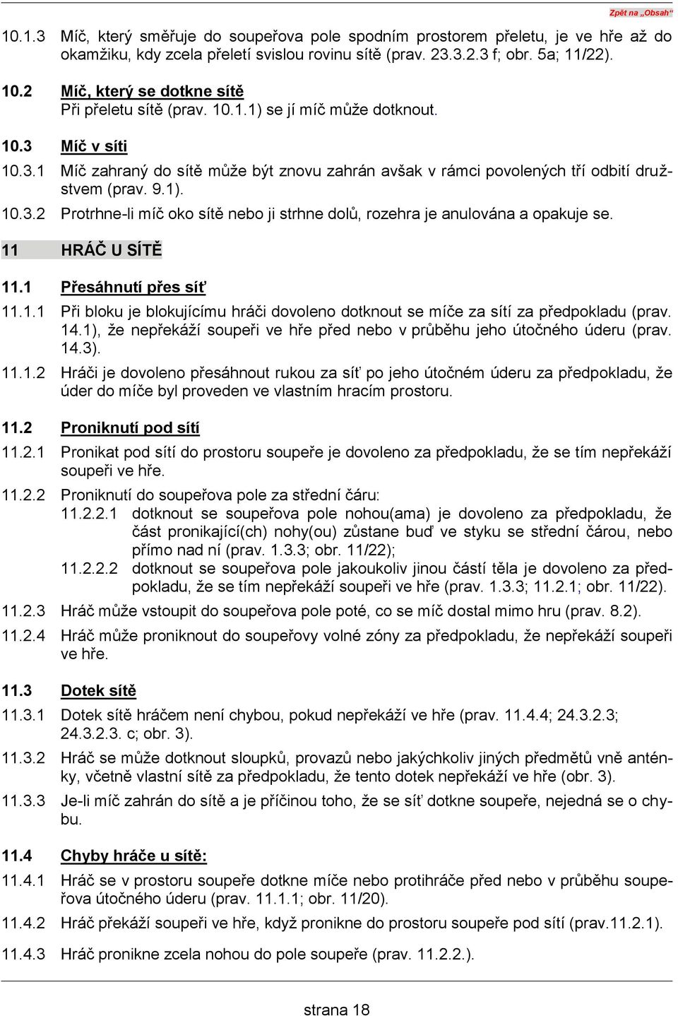 11 HRÁČ U SÍTĚ 11.1 Přesáhnutí přes síť 11.1.1 Při bloku je blokujícímu hráči dovoleno dotknout se míče za sítí za předpokladu (prav. 14.