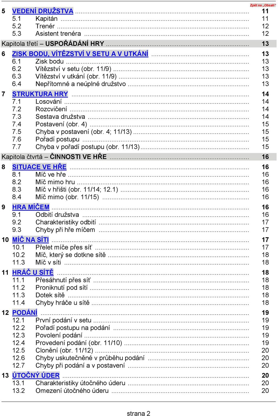 .. 14 7.4 Postavení (obr. 4)... 15 7.5 Chyba v postavení (obr. 4; 11/13)... 15 7.6 Pořadí postupu... 15 7.7 Chyba v pořadí postupu (obr. 11/13)... 15 Kapitola čtvrtá ČINNOSTI VE HŘE.