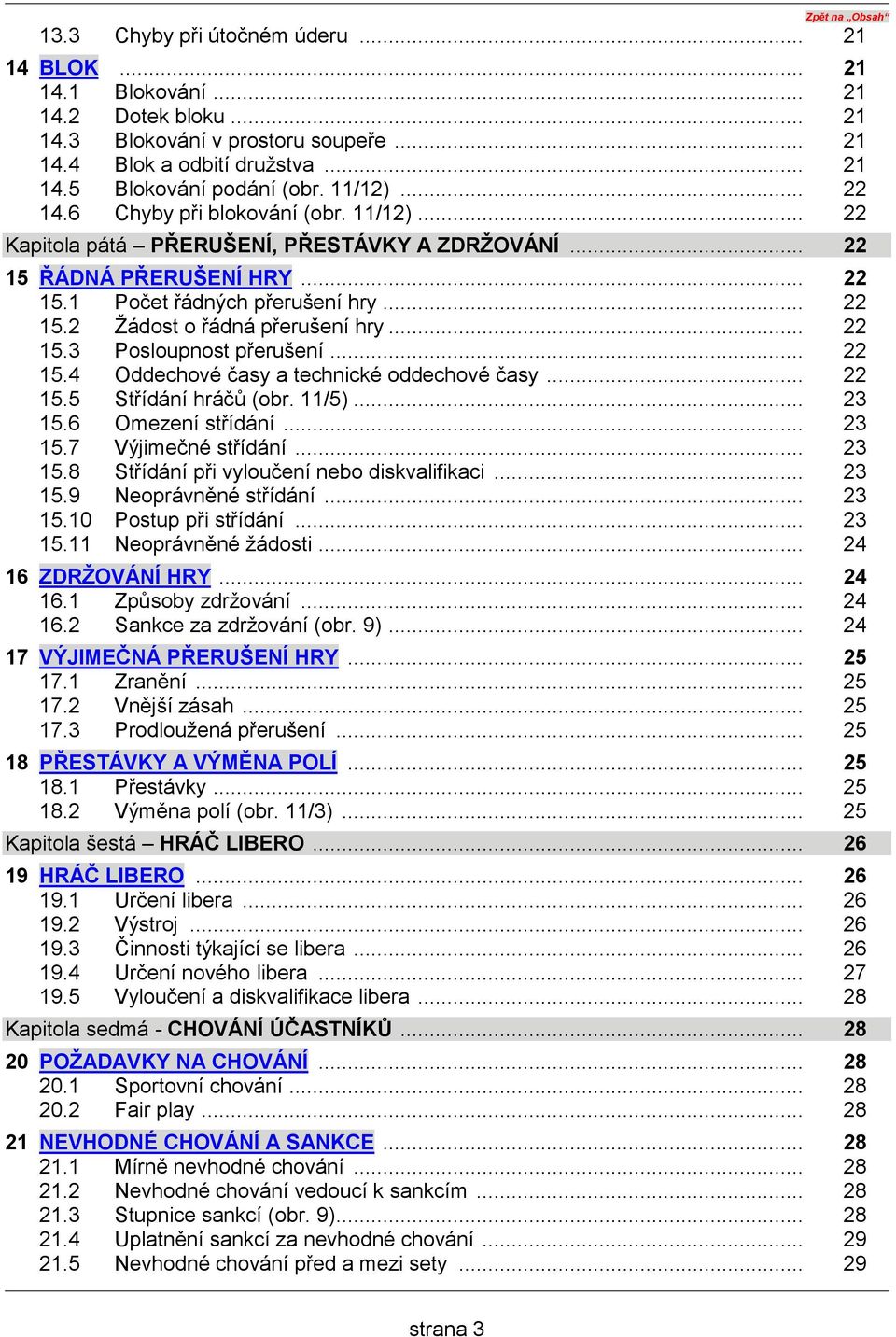 .. 22 15.3 Posloupnost přerušení... 22 15.4 Oddechové časy a technické oddechové časy... 22 15.5 Střídání hráčů (obr. 11/5)... 23 15.6 Omezení střídání... 23 15.7 Výjimečné střídání... 23 15.8 Střídání při vyloučení nebo diskvalifikaci.