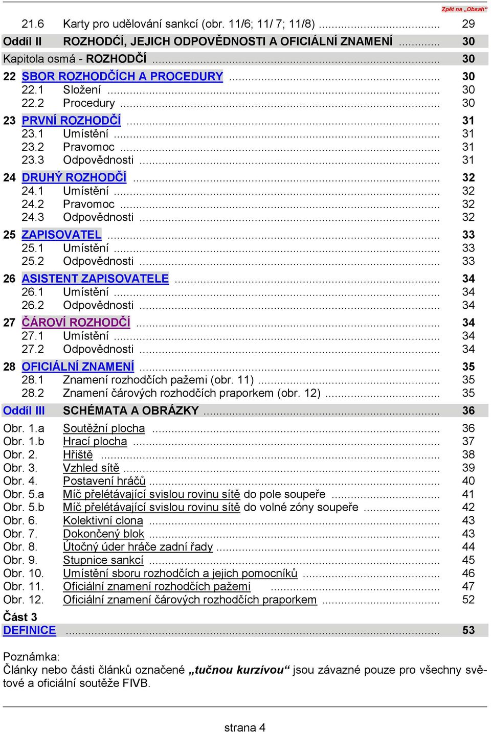 1 Umístění... 32 24.2 Pravomoc... 32 24.3 Odpovědnosti... 32 25 ZAPISOVATEL... 33 25.1 Umístění... 33 25.2 Odpovědnosti... 33 26 ASISTENT ZAPISOVATELE... 34 26.1 Umístění... 34 26.2 Odpovědnosti... 34 27 ČÁROVÍ ROZHODČÍ.