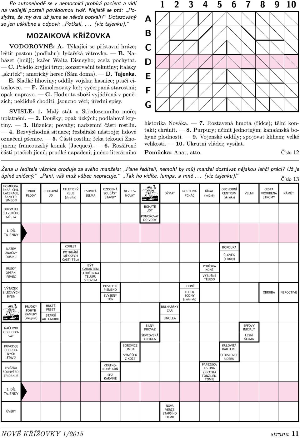 . rádlo kryjící trup; konzervační tekutiny; italsky skutek;americkýherec(ámdoma)..ajenka.. ladké lihoviny; oddíly vojska; hasnice; ptačí citoslovce.. imolezovitý keř; vyčerpaná starostmi; opak napravo.