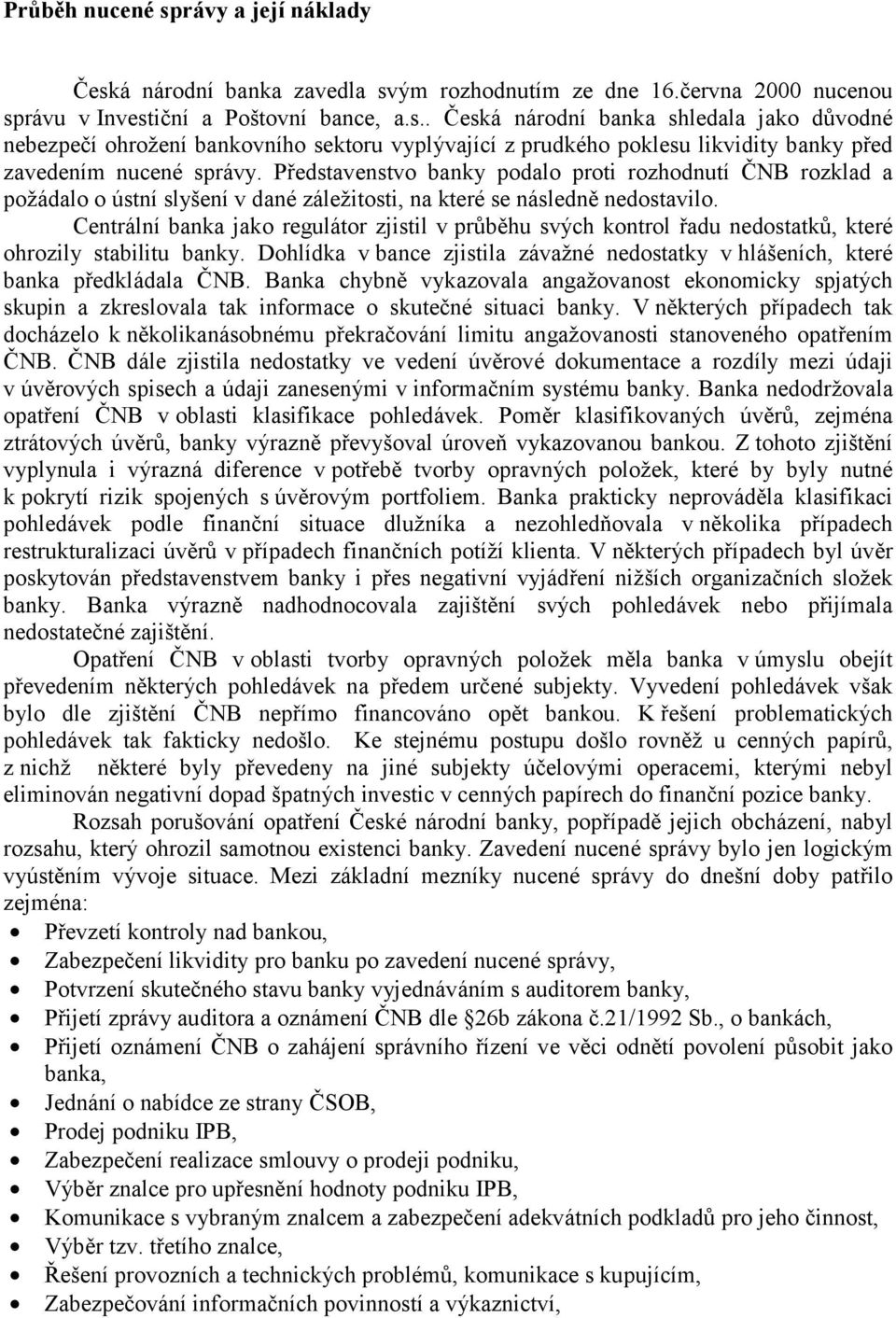 Centrální banka jako regulátor zjistil v průběhu svých kontrol řadu nedostatků, které ohrozily stabilitu banky. Dohlídka v bance zjistila závažné nedostatky v hlášeních, které banka předkládala ČNB.