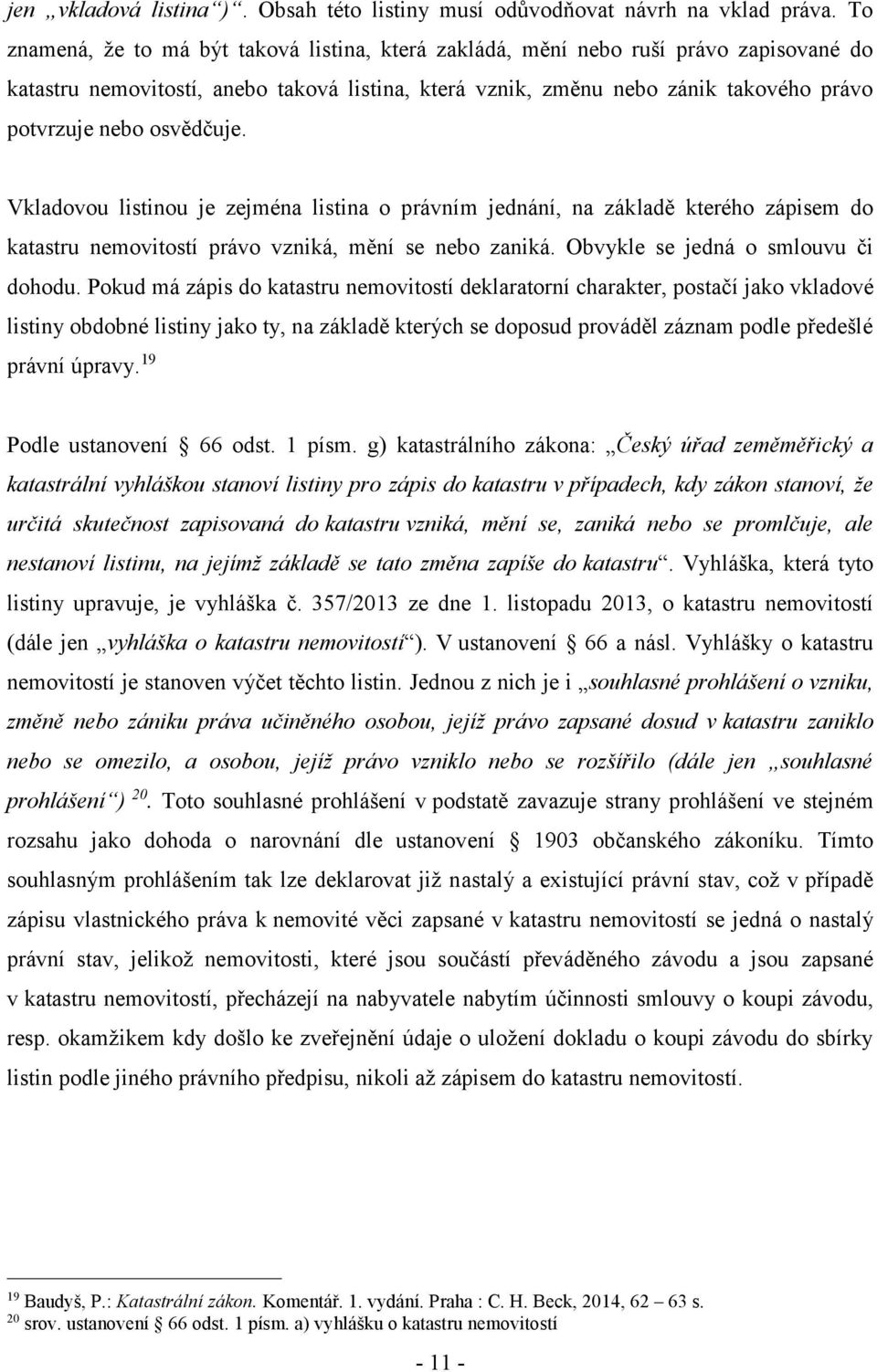 osvědčuje. Vkladovou listinou je zejména listina o právním jednání, na základě kterého zápisem do katastru nemovitostí právo vzniká, mění se nebo zaniká. Obvykle se jedná o smlouvu či dohodu.