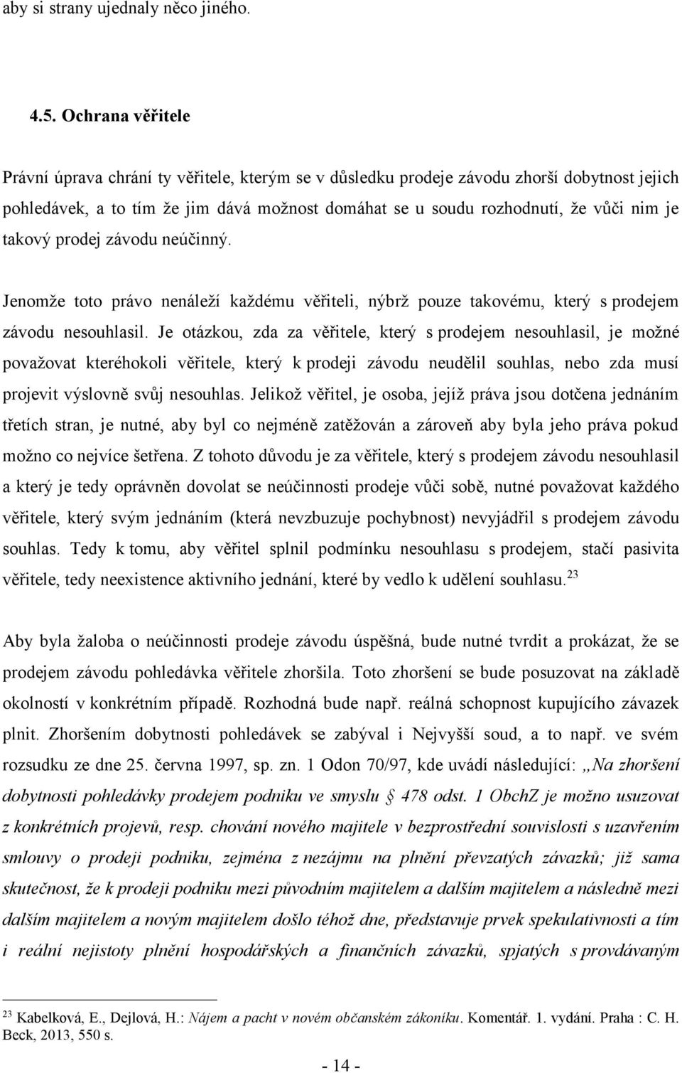 takový prodej závodu neúčinný. Jenomže toto právo nenáleží každému věřiteli, nýbrž pouze takovému, který s prodejem závodu nesouhlasil.