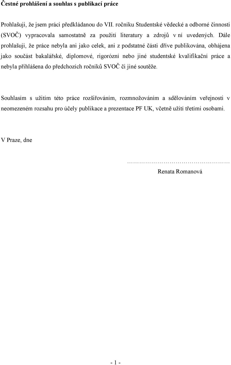 Dále prohlašuji, že práce nebyla ani jako celek, ani z podstatné části dříve publikována, obhájena jako součást bakalářské, diplomové, rigorózní nebo jiné studentské