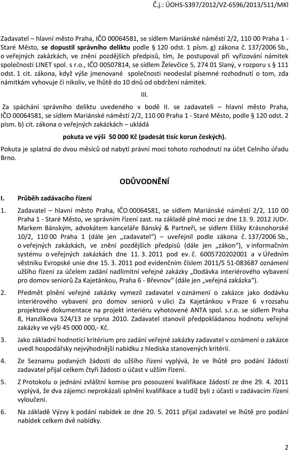 1 cit. zákona, když výše jmenované společnosti neodeslal písemné rozhodnutí o tom, zda námitkám vyhovuje či nikoliv, ve lhůtě do 10 dnů od obdržení námitek. III.