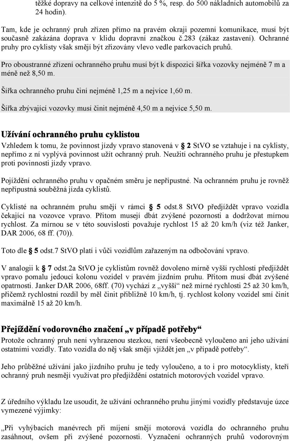 Ochranné pruhy pro cyklisty však smějí být zřizovány vlevo vedle parkovacích pruhů. Pro oboustranné zřízení ochranného pruhu musí být k dispozici šířka vozovky nejméně 7 m a méně než 8,50 m.