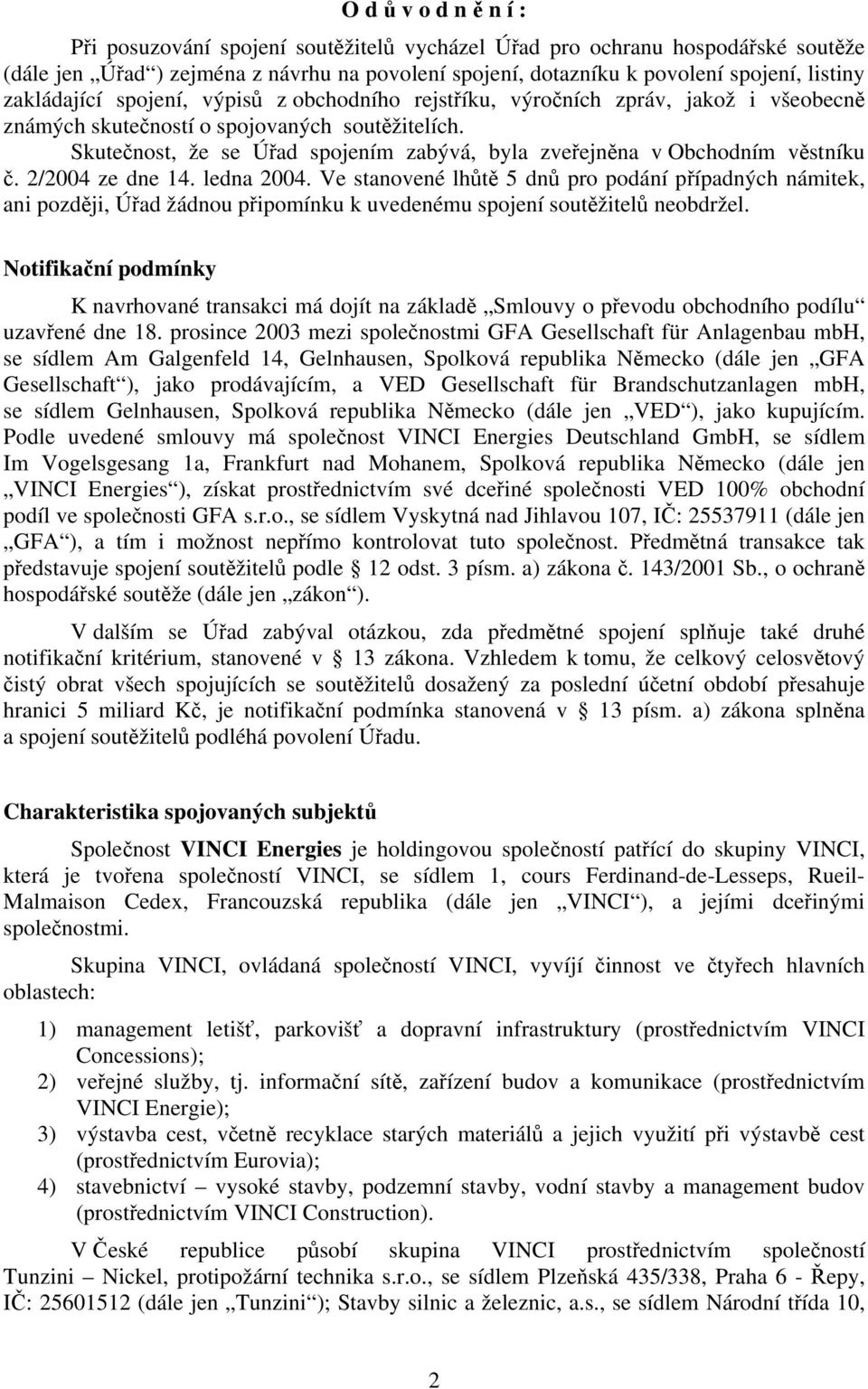 Skutečnost, že se Úřad spojením zabývá, byla zveřejněna v Obchodním věstníku č. 2/2004 ze dne 14. ledna 2004.