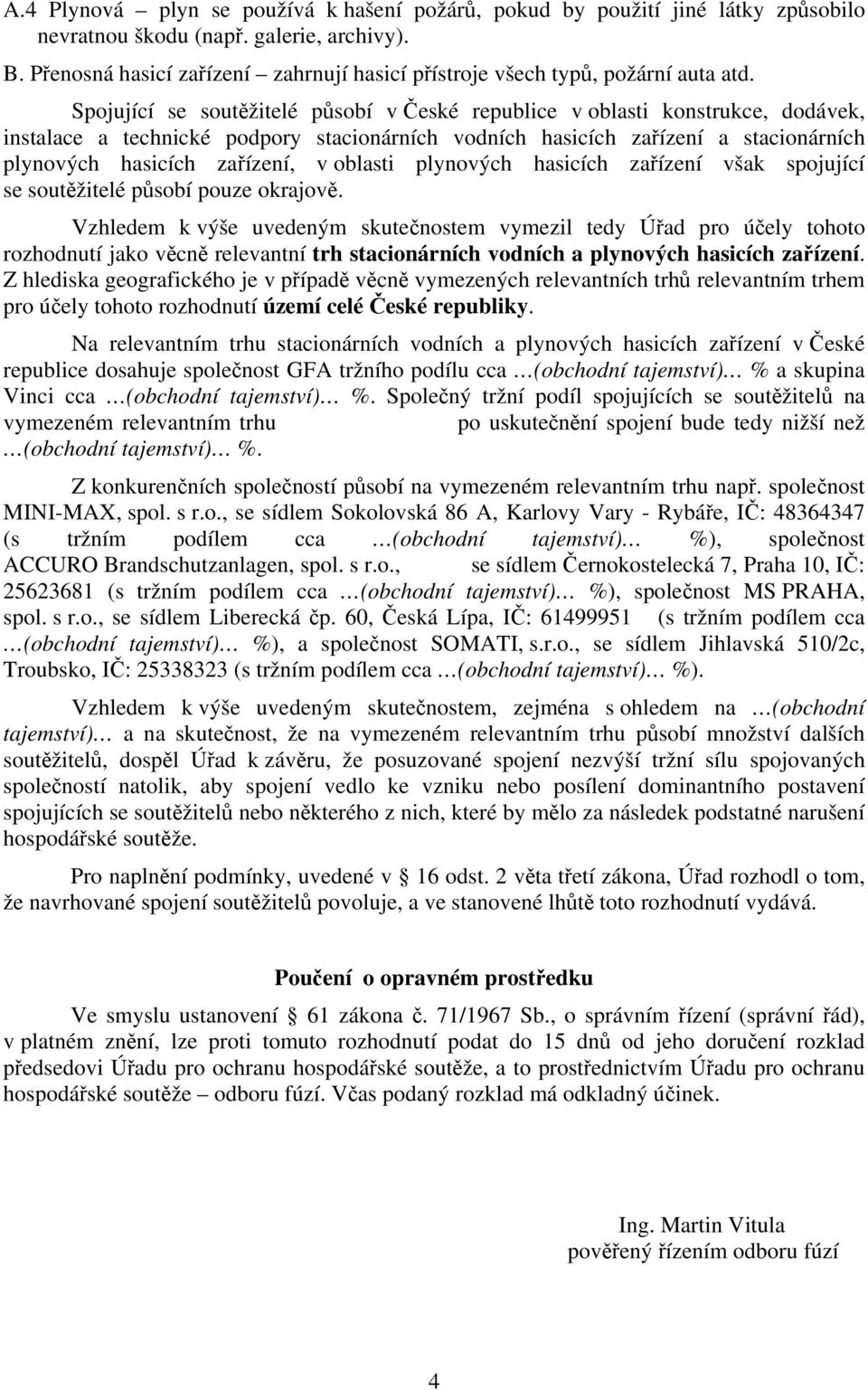 Spojující se soutěžitelé působí v České republice v oblasti konstrukce, dodávek, instalace a technické podpory stacionárních vodních hasicích zařízení a stacionárních plynových hasicích zařízení, v