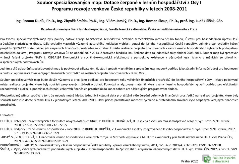 Katedra ekonomiky a řízení lesního hospodářství, Fakulta lesnická a dřevařská, Česká zemědělská univerzita v Praze Pro tvorbu specializovaných map byly použity datové zdroje Ministerstva zemědělství,