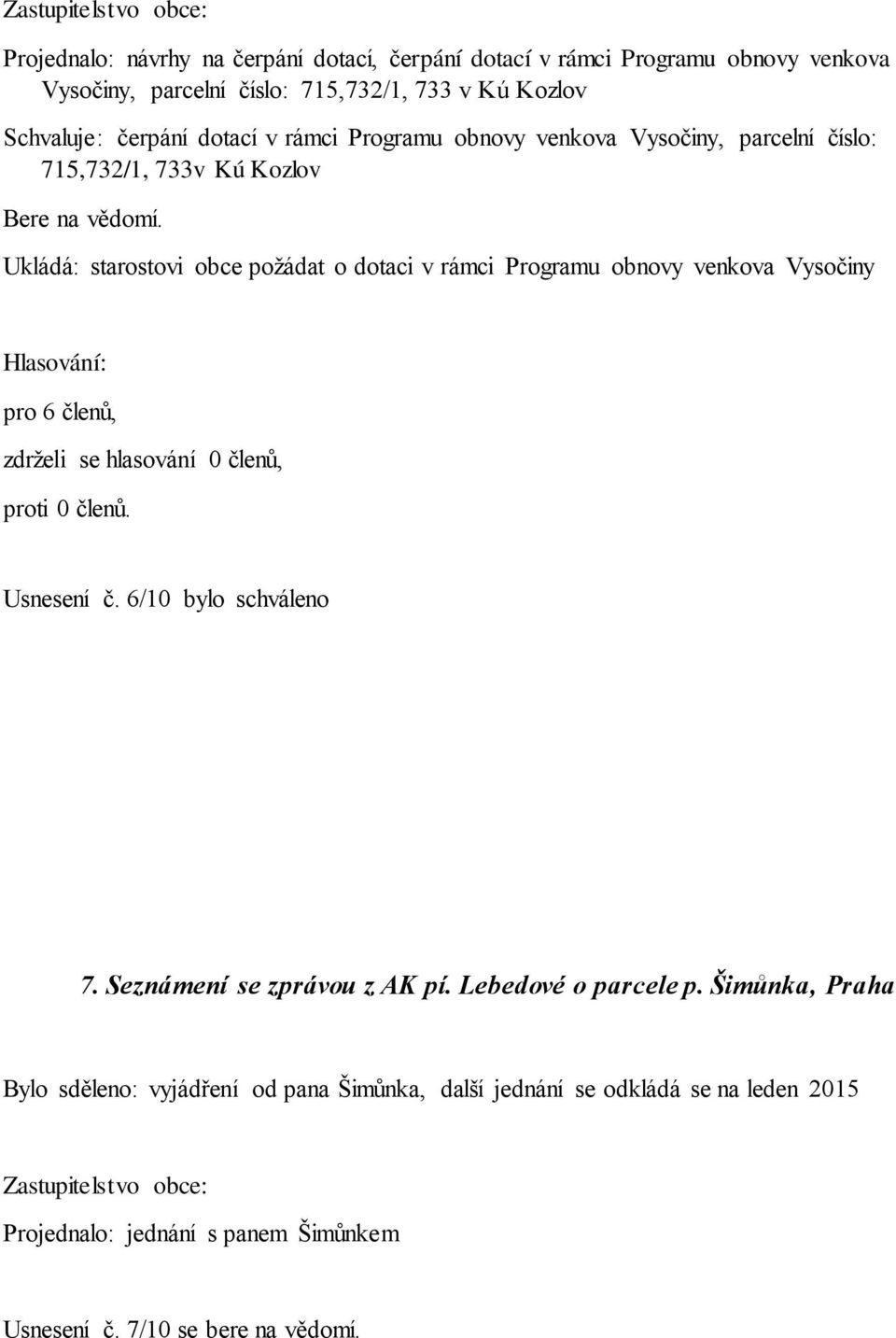 Ukládá: starostovi obce požádat o dotaci v rámci Programu obnovy venkova Vysočiny Hlasování: pro 6 členů, zdrželi se hlasování 0 členů, proti 0 členů. Usnesení č.