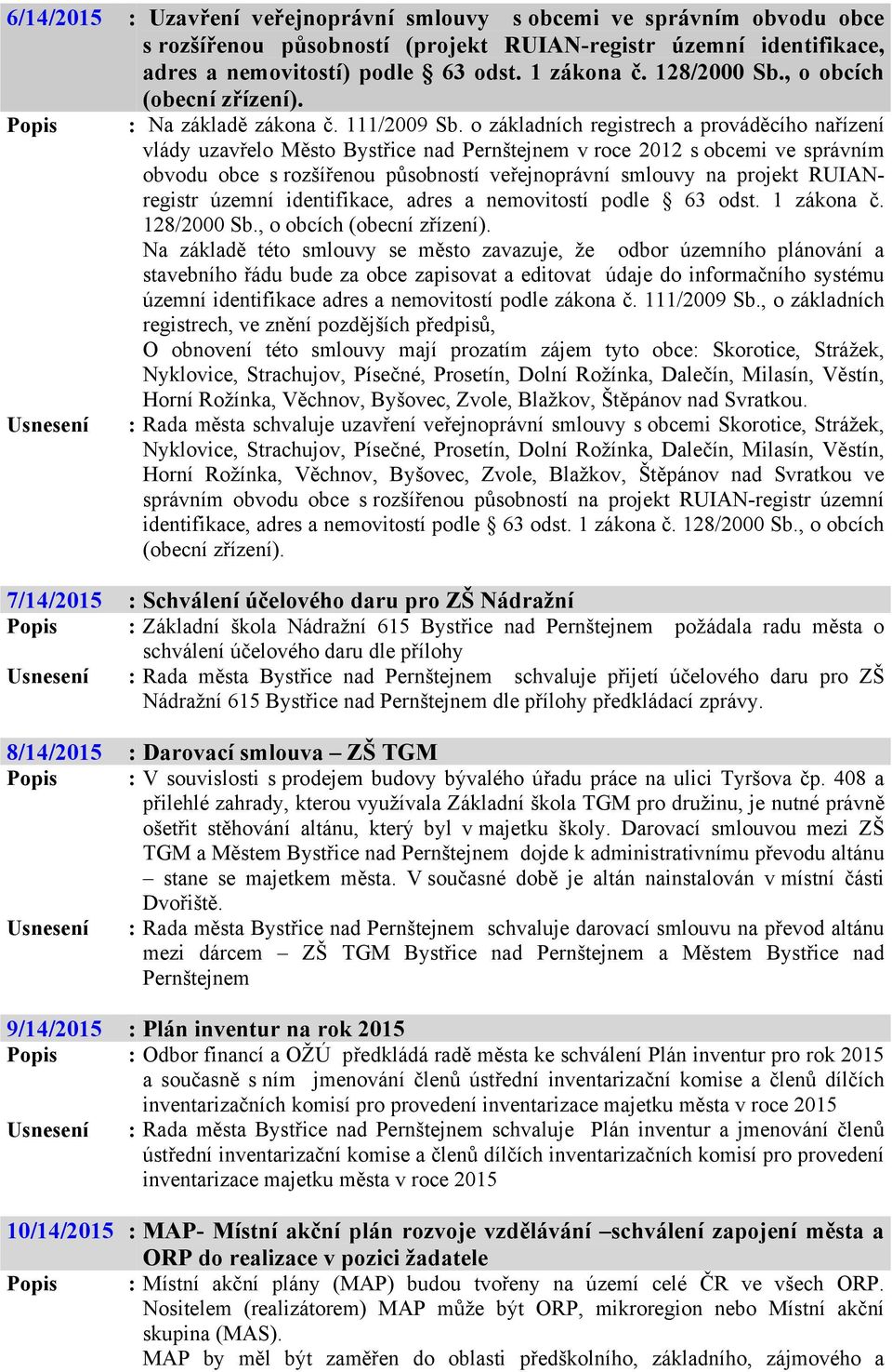 o základních registrech a prováděcího nařízení vlády uzavřelo Město Bystřice nad Pernštejnem v roce 2012 s obcemi ve správním obvodu obce s rozšířenou působností veřejnoprávní smlouvy na projekt