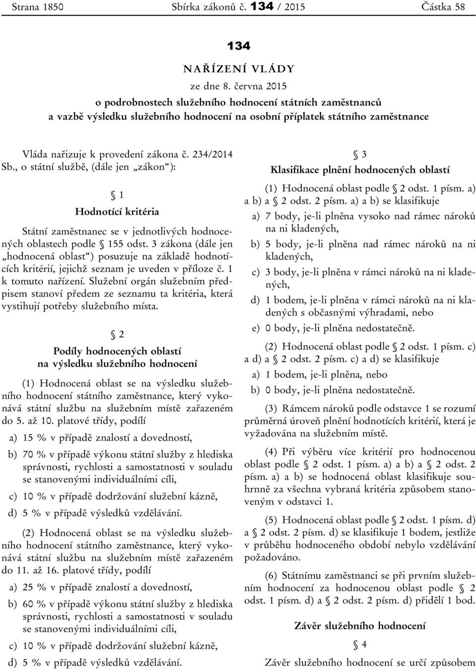 , o státní službě, (dále jen zákon ): 1 Hodnotící kritéria Státní zaměstnanec se v jednotlivých hodnocených oblastech podle 155 odst.