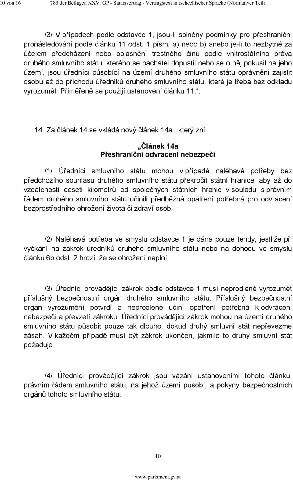 a) nebo b) anebo je-li to nezbytné za účelem předcházení nebo objasnění trestného činu podle vnitrostátního práva druhého smluvního státu, kterého se pachatel dopustil nebo se o něj pokusil na jeho