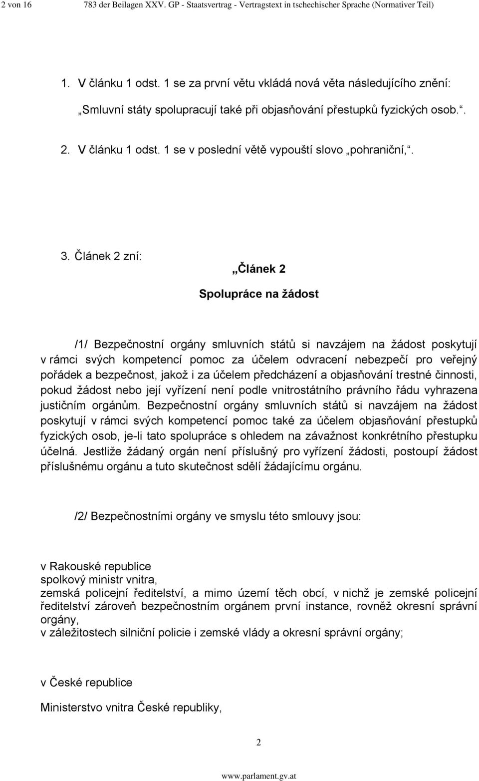 3. Článek 2 zní: Článek 2 Spolupráce na žádost /1/ Bezpečnostní orgány smluvních států si navzájem na žádost poskytují v rámci svých kompetencí pomoc za účelem odvracení nebezpečí pro veřejný pořádek