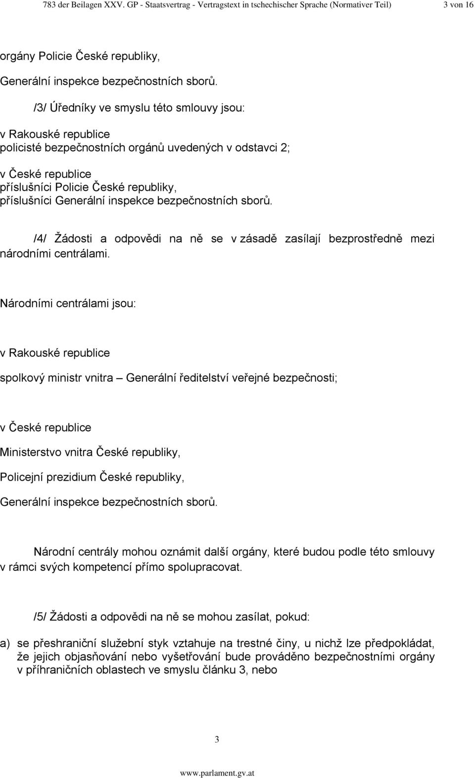 inspekce bezpečnostních sborů. /4/ Žádosti a odpovědi na ně se v zásadě zasílají bezprostředně mezi národními centrálami.