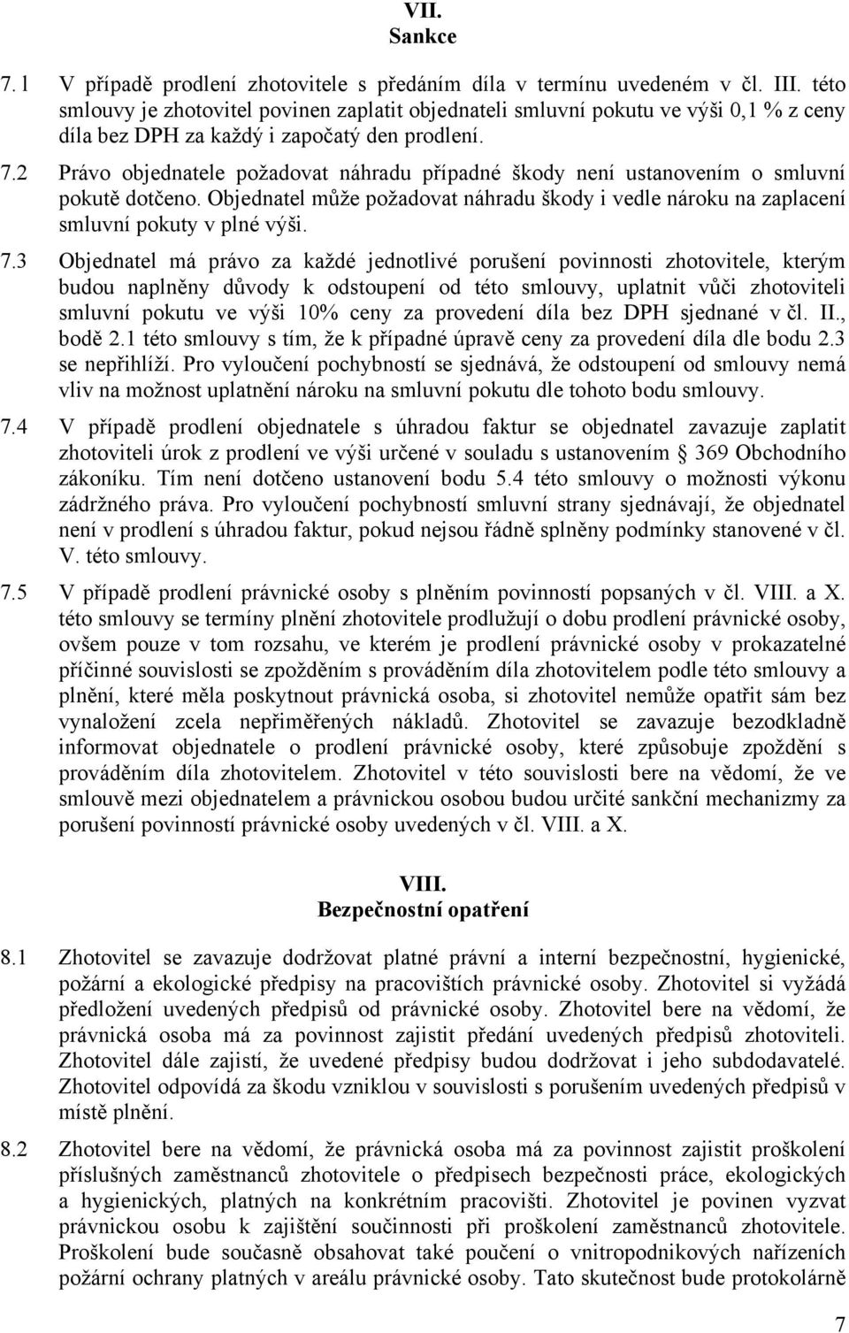 2 Právo objednatele požadovat náhradu případné škody není ustanovením o smluvní pokutě dotčeno. Objednatel může požadovat náhradu škody i vedle nároku na zaplacení smluvní pokuty v plné výši. 7.