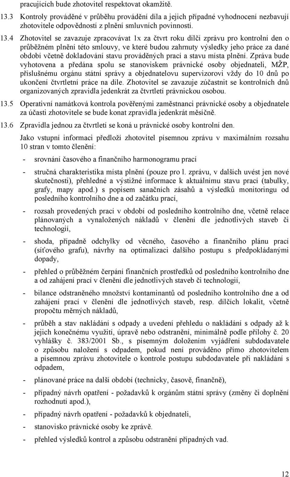 4 Zhotovitel se zavazuje zpracovávat 1x za čtvrt roku dílčí zprávu pro kontrolní den o průběžném plnění této smlouvy, ve které budou zahrnuty výsledky jeho práce za dané období včetně dokladování