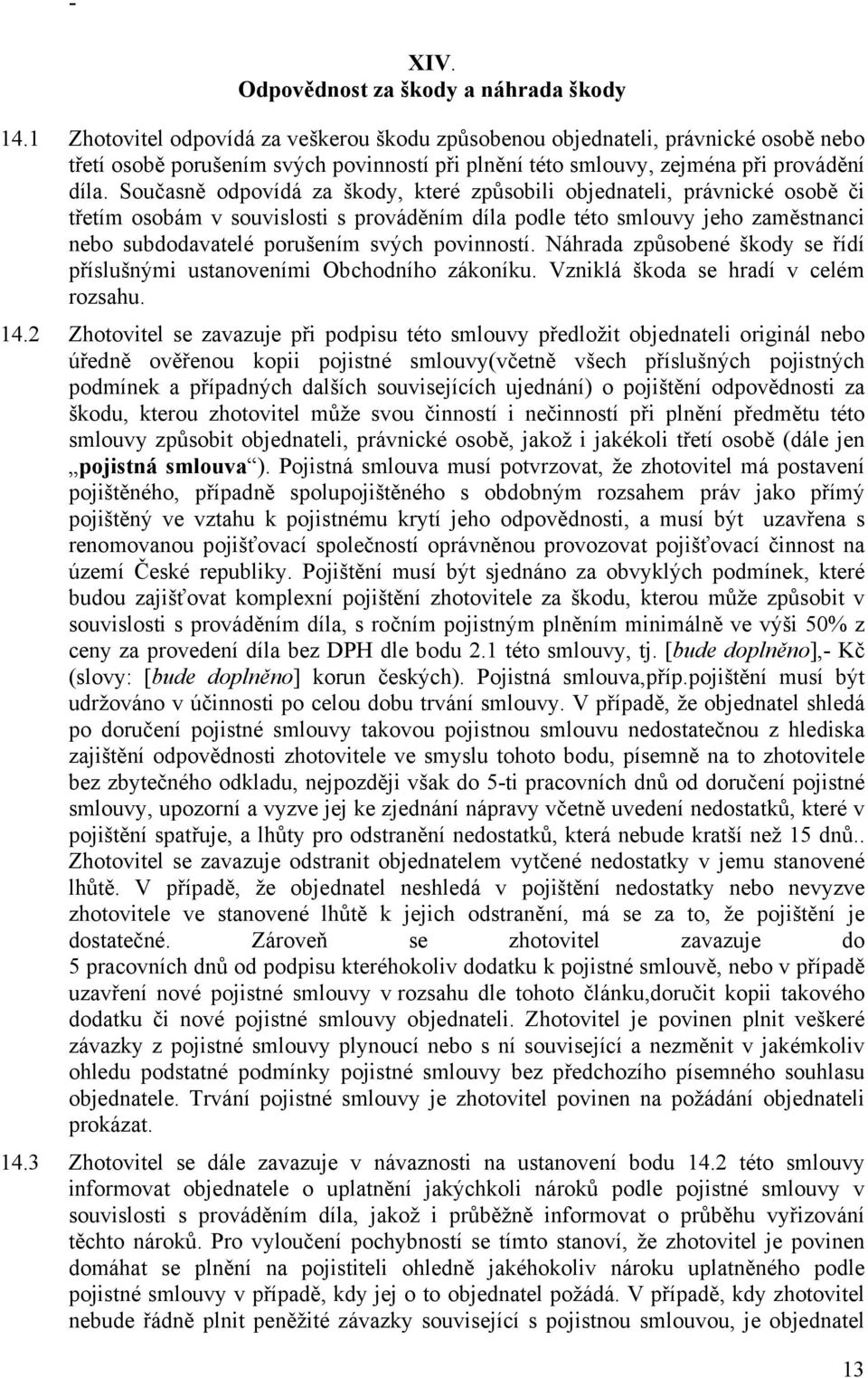 Současně odpovídá za škody, které způsobili objednateli, právnické osobě či třetím osobám v souvislosti s prováděním díla podle této smlouvy jeho zaměstnanci nebo subdodavatelé porušením svých