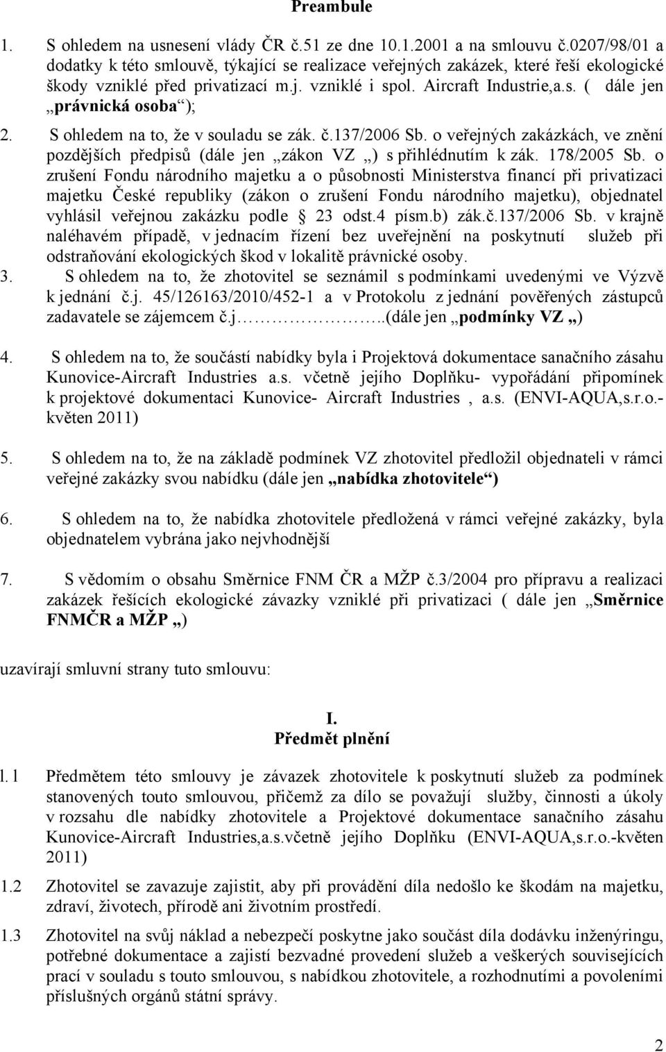 S ohledem na to, že v souladu se zák. č.137/2006 Sb. o veřejných zakázkách, ve znění pozdějších předpisů (dále jen zákon VZ ) s přihlédnutím k zák. 178/2005 Sb.