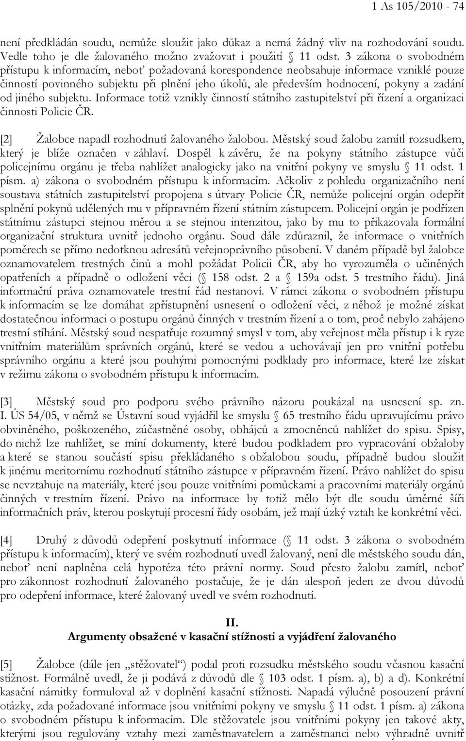 zadání od jiného subjektu. Informace totiž vznikly činností státního zastupitelství při řízení a organizaci činnosti Policie ČR. [2] Žalobce napadl rozhodnutí žalovaného žalobou.