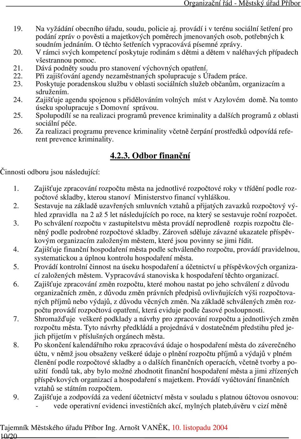 Dává podněty soudu pro stanovení výchovných opatření. 22. Při zajišťování agendy nezaměstnaných spolupracuje s Úřadem práce. 23.