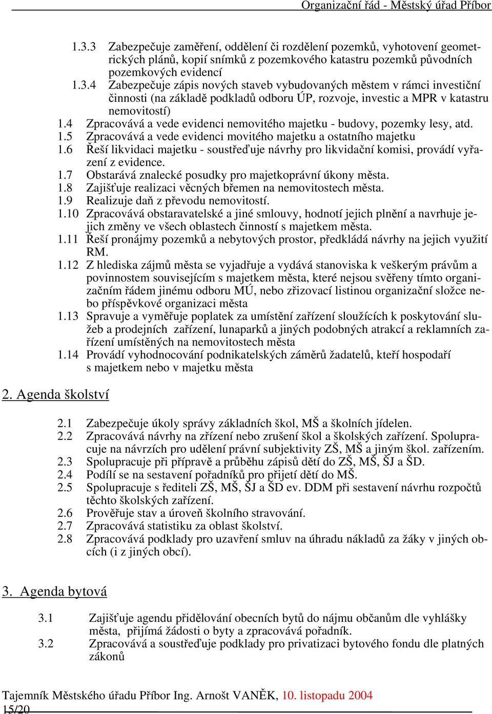 6 Řeší likvidaci majetku - soustřeďuje návrhy pro likvidační komisi, provádí vyřazení z evidence. 1.7 Obstarává znalecké posudky pro majetkoprávní úkony města. 1.8 Zajišťuje realizaci věcných břemen na nemovitostech města.