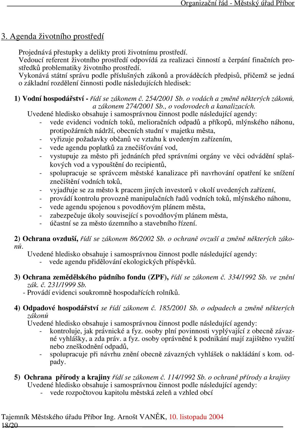 Vykonává státní správu podle příslušných zákonů a prováděcích předpisů, přičemž se jedná o základní rozdělení činnosti podle následujících hledisek: 1) Vodní hospodářství - řídí se zákonem č.