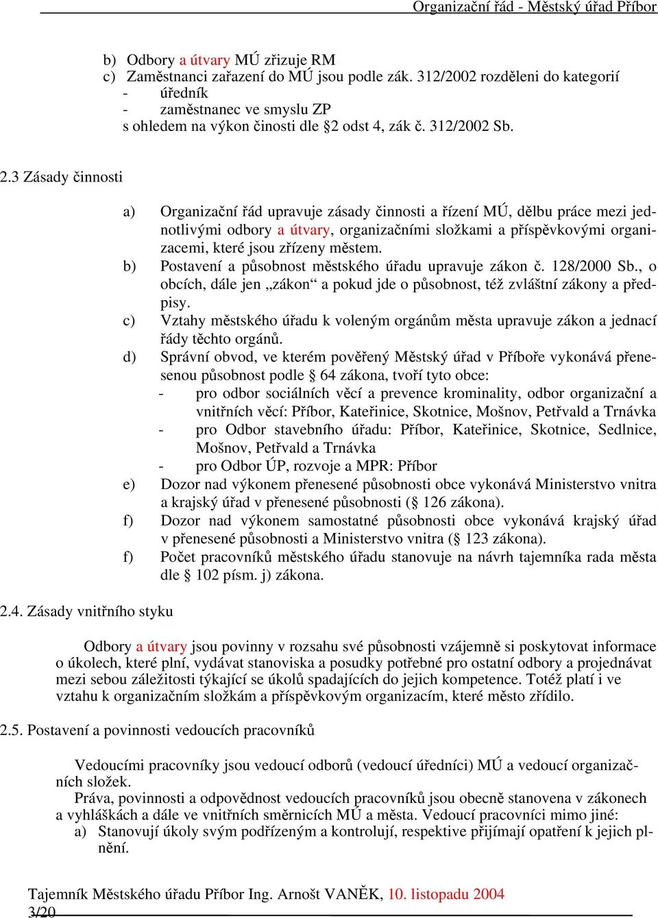 Zásady vnitřního styku a) Organizační řád upravuje zásady činnosti a řízení MÚ, dělbu práce mezi jednotlivými odbory a útvary, organizačními složkami a příspěvkovými organizacemi, které jsou zřízeny