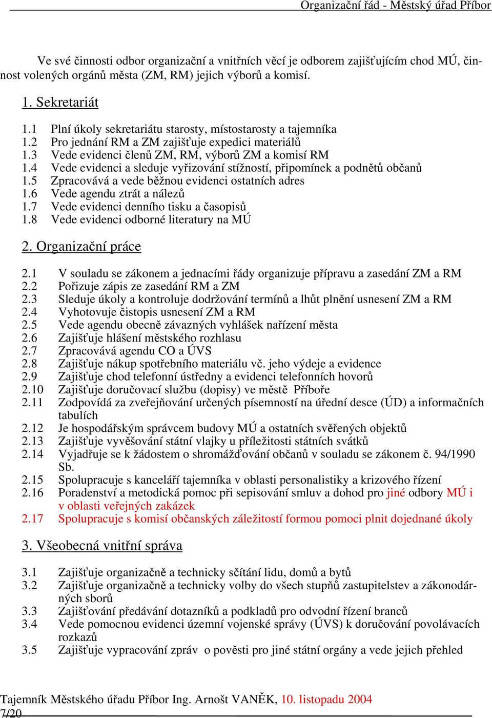 4 Vede evidenci a sleduje vyřizování stížností, připomínek a podnětů občanů 1.5 Zpracovává a vede běžnou evidenci ostatních adres 1.6 Vede agendu ztrát a nálezů 1.