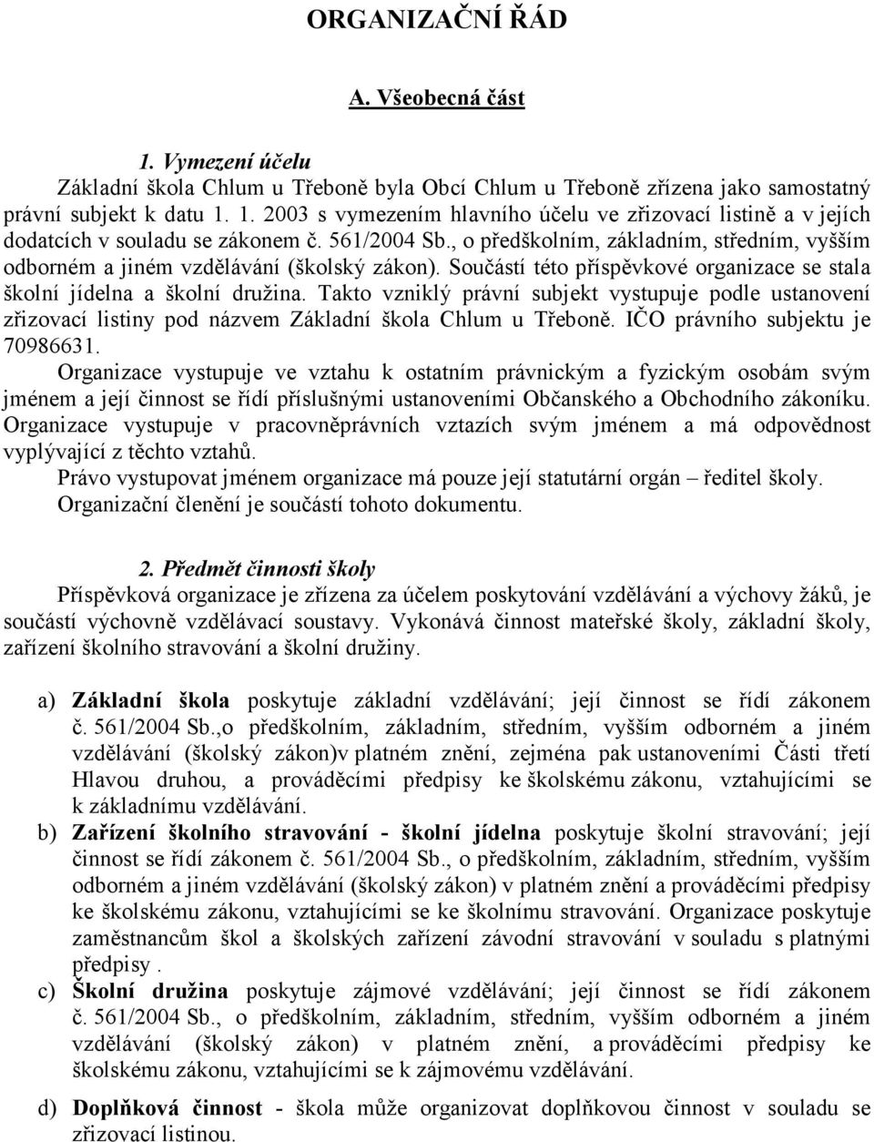 Takto vzniklý právní subjekt vystupuje podle ustanovení zřizovací listiny pod názvem Základní škola Chlum u Třeboně. IČO právního subjektu je 70986631.