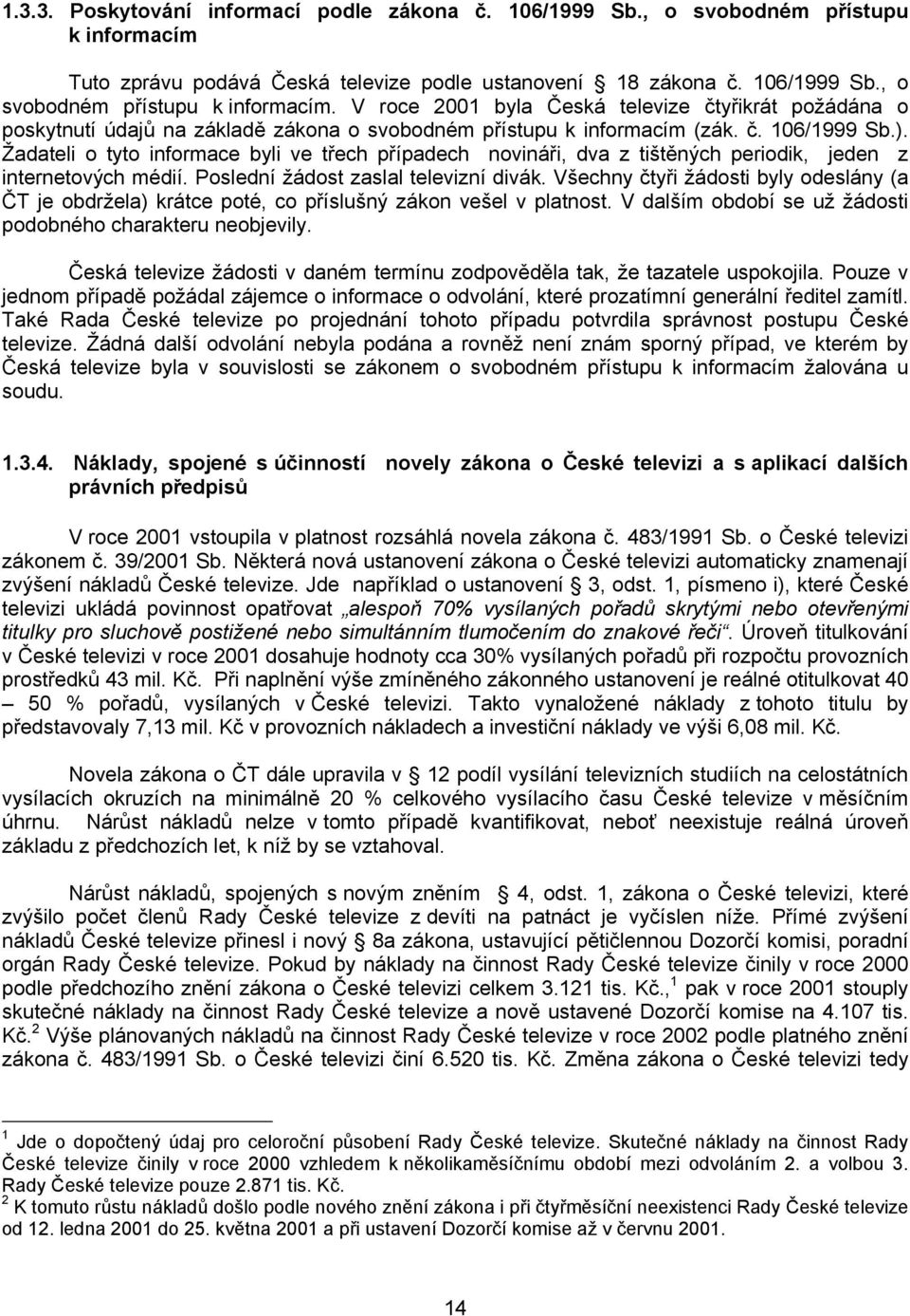 V roce 2001 byla Česká televize čtyřikrát požádána o poskytnutí údajů na základě zákona o svobodném přístupu k informacím (zák. č. 106/1999 Sb.).