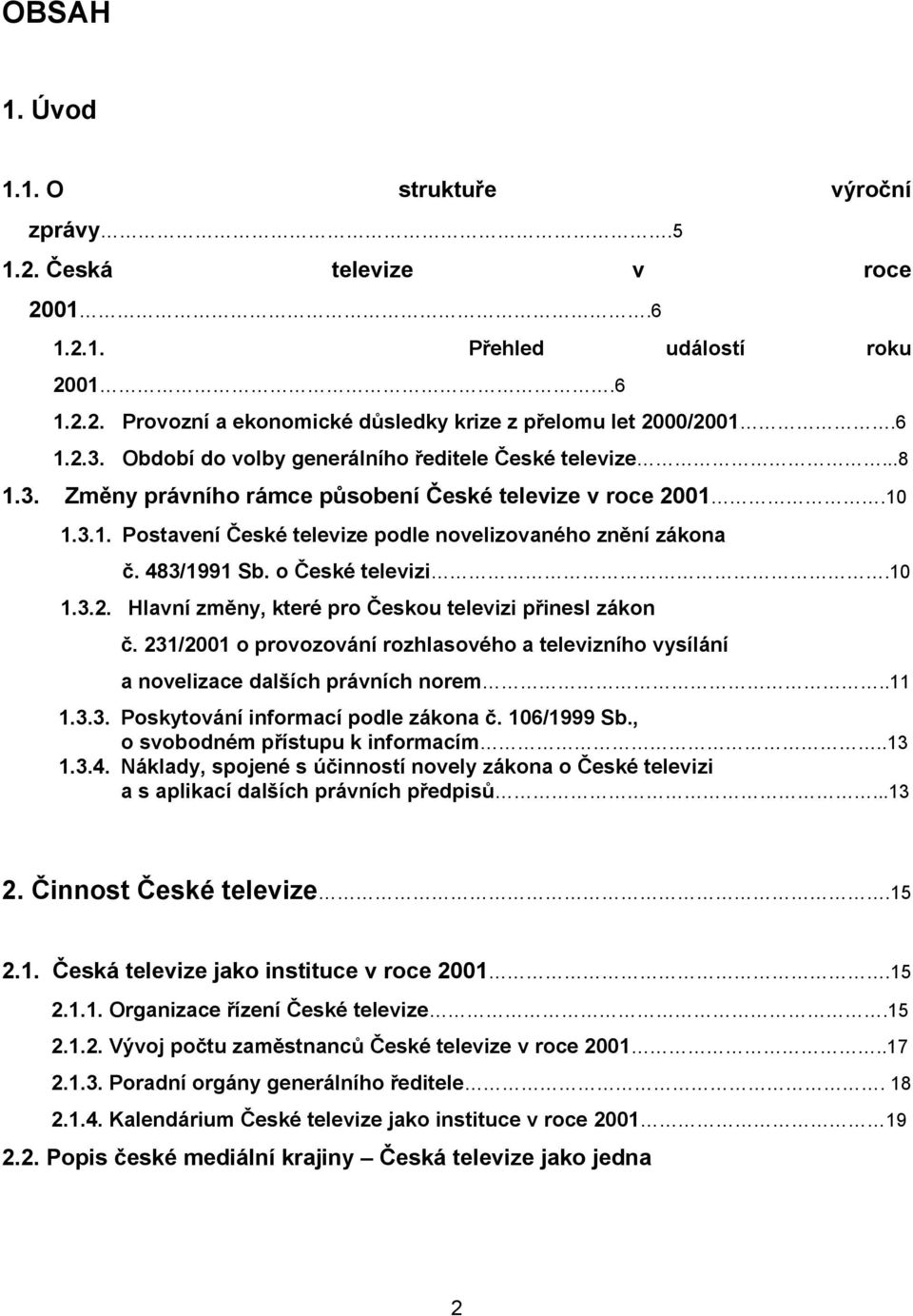 483/1991 Sb. o České televizi.10 1.3.2. Hlavní změny, které pro Českou televizi přinesl zákon č. 231/2001 o provozování rozhlasového a televizního vysílání a novelizace dalších právních norem..11 1.3.3. Poskytování informací podle zákona č.