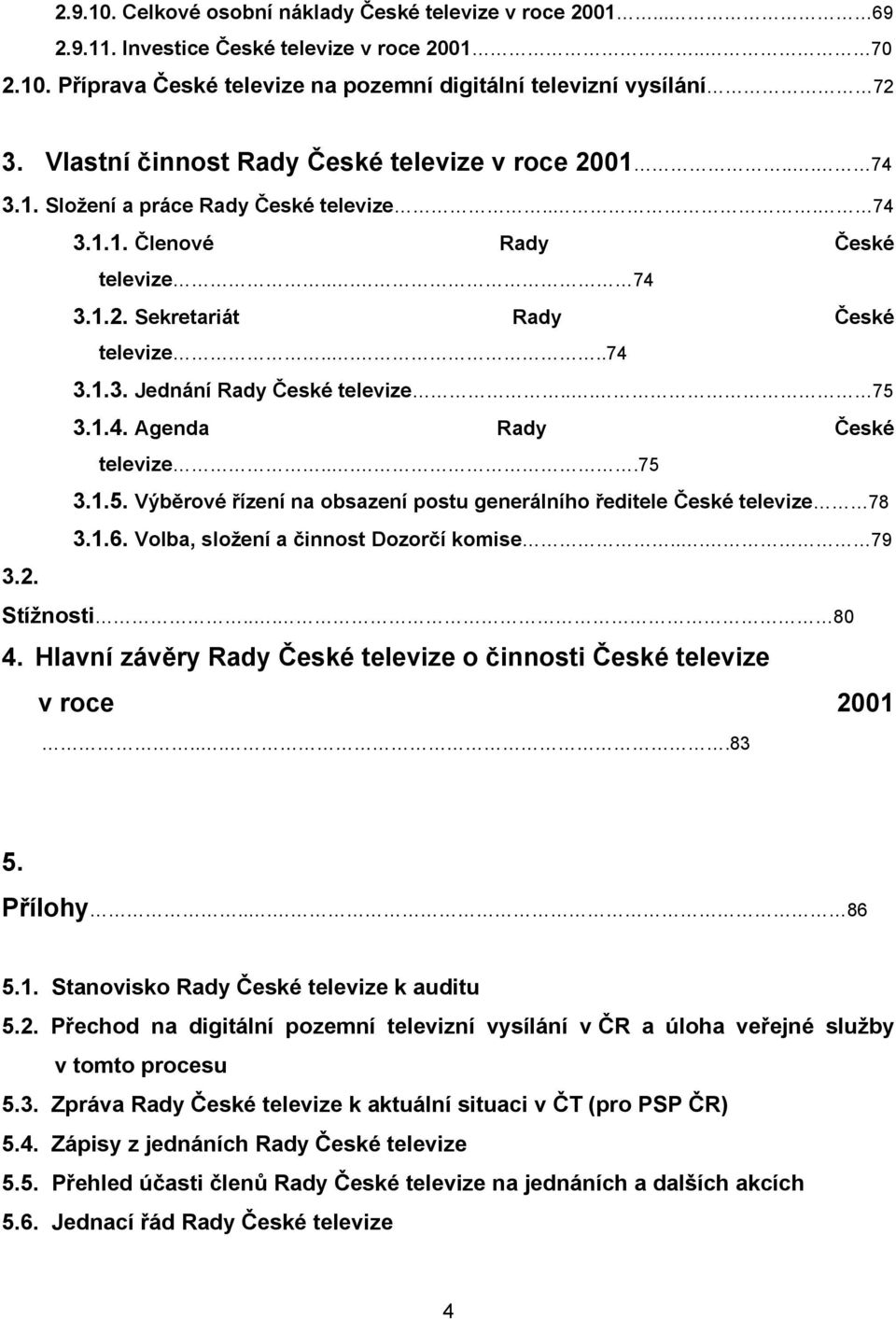 .. 75 3.1.4. Agenda Rady České televize....75 3.1.5. Výběrové řízení na obsazení postu generálního ředitele České televize 78 3.2. 3.1.6. Volba, složení a činnost Dozorčí komise... 79 Stížnosti... 80 4.