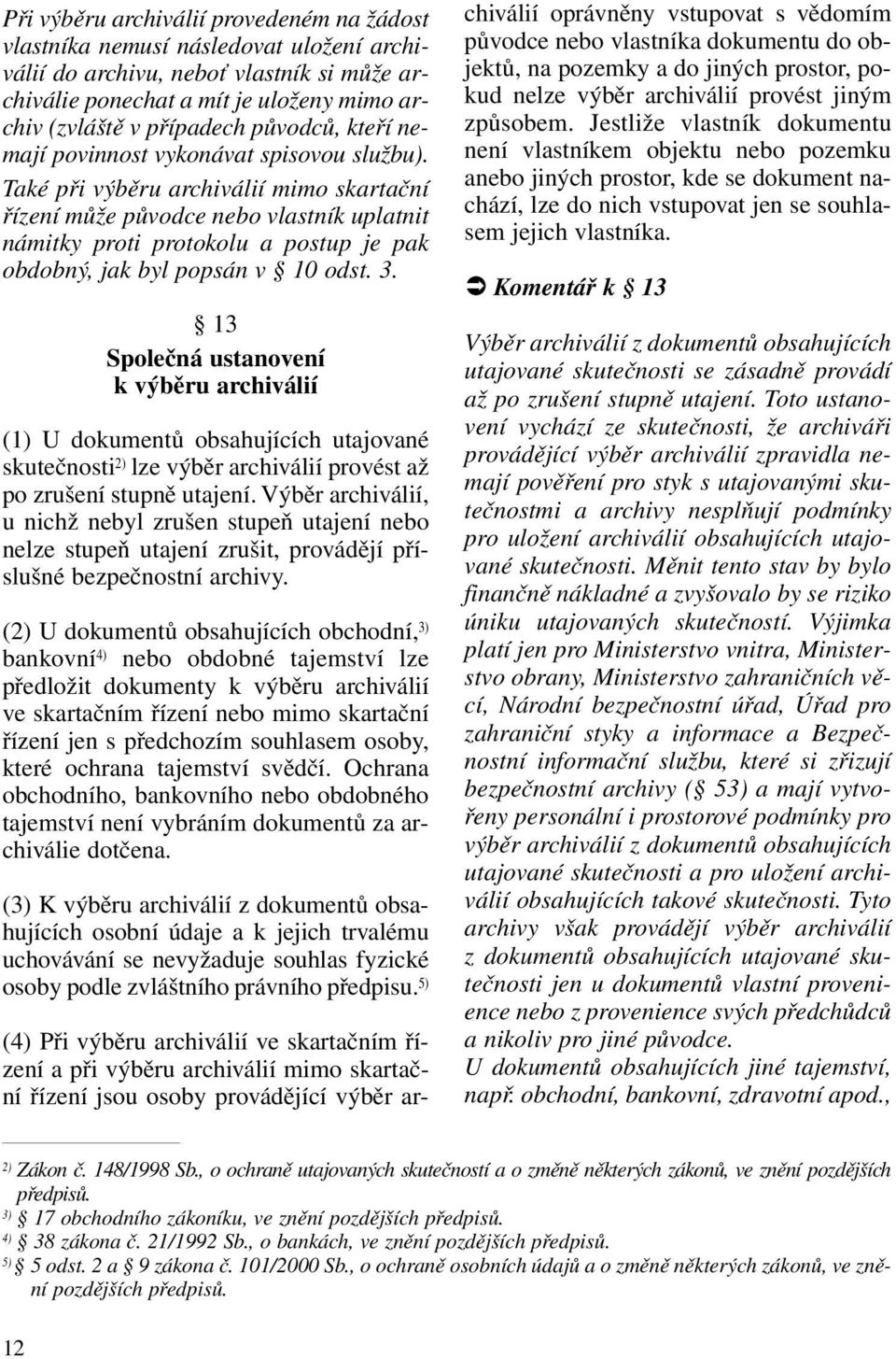 Také při výběru archiválií mimo skartační řízení může původce nebo vlastník uplatnit námitky proti protokolu a postup je pak obdobný, jak byl popsán v 10 odst. 3.