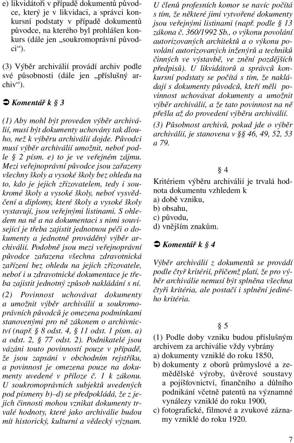 Komentář k 3 (1) Aby mohl být proveden výběr archiválií, musí být dokumenty uchovány tak dlouho, než k výběru archiválií dojde. Původci musí výběr archiválií umožnit, neboť podle 2 písm.