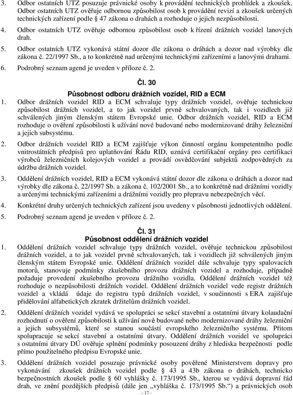 zákona o drahách a rozhoduje o jejich nezpůsobilosti. 4. Odbor ostatních UTZ ověřuje odbornou způsobilost osob k řízení drážních vozidel lanových drah. 5.